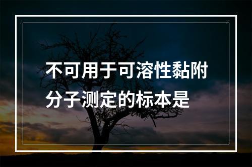 不可用于可溶性黏附分子测定的标本是