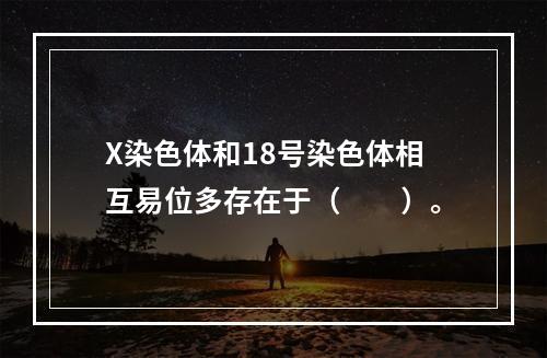 X染色体和18号染色体相互易位多存在于（　　）。