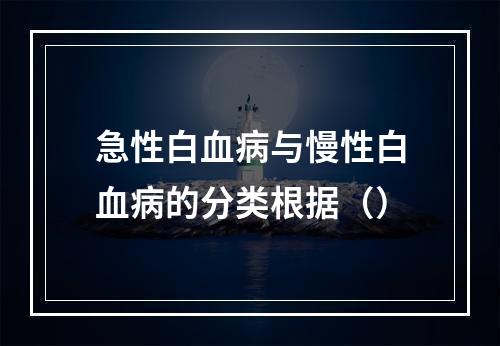 急性白血病与慢性白血病的分类根据（）