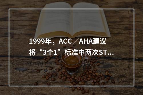 1999年，ACC／AHA建议将“3个1”标准中两次ST段事