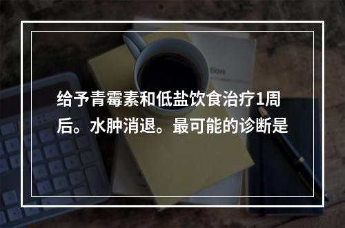 给予青霉素和低盐饮食治疗1周后。水肿消退。最可能的诊断是