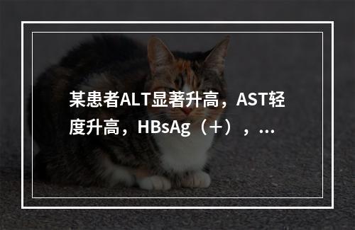 某患者ALT显著升高，AST轻度升高，HBsAg（＋），HB