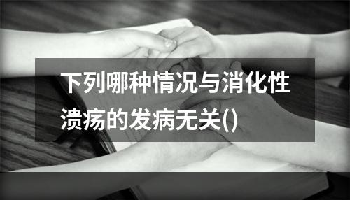 下列哪种情况与消化性溃疡的发病无关()