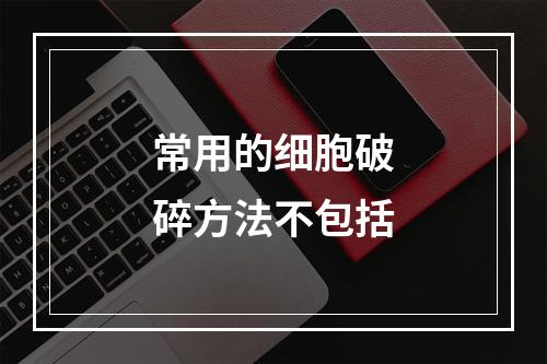 常用的细胞破碎方法不包括