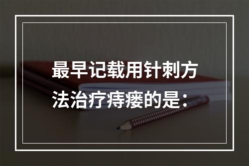 最早记载用针刺方法治疗痔瘘的是：