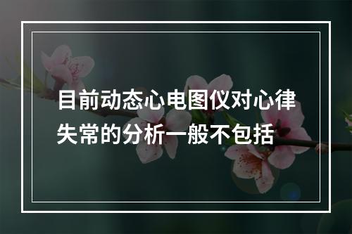 目前动态心电图仪对心律失常的分析一般不包括