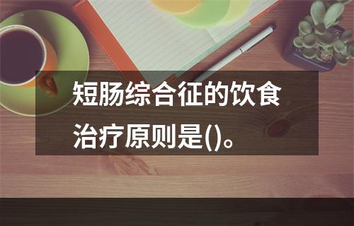 短肠综合征的饮食治疗原则是()。