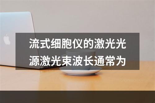 流式细胞仪的激光光源激光束波长通常为