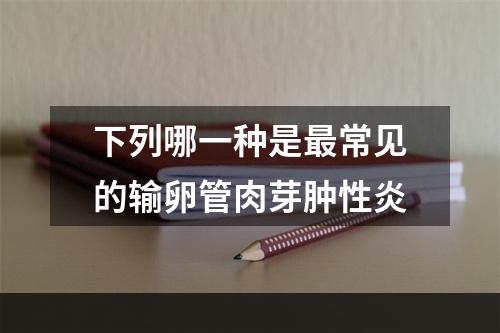 下列哪一种是最常见的输卵管肉芽肿性炎