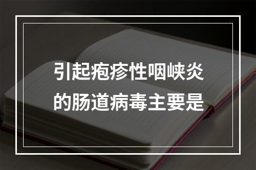 引起疱疹性咽峡炎的肠道病毒主要是