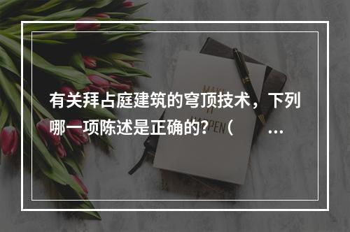 有关拜占庭建筑的穹顶技术，下列哪一项陈述是正确的？（　　）