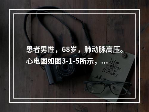 患者男性，68岁，肺动脉高压。心电图如图3-1-5所示，应诊