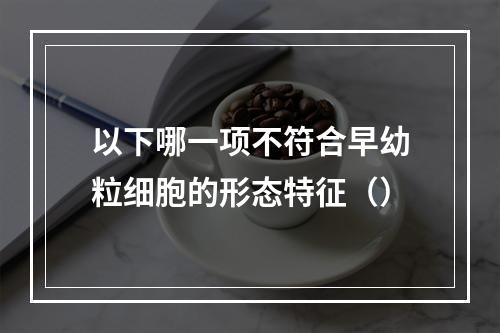 以下哪一项不符合早幼粒细胞的形态特征（）