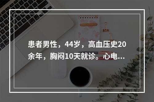 患者男性，44岁，高血压史20余年，胸闷10天就诊。心电图如