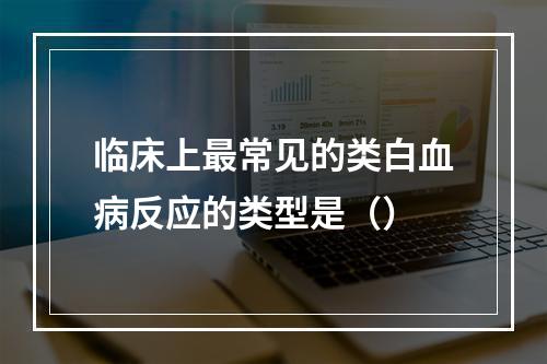 临床上最常见的类白血病反应的类型是（）