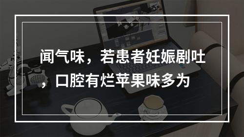 闻气味，若患者妊娠剧吐，口腔有烂苹果味多为