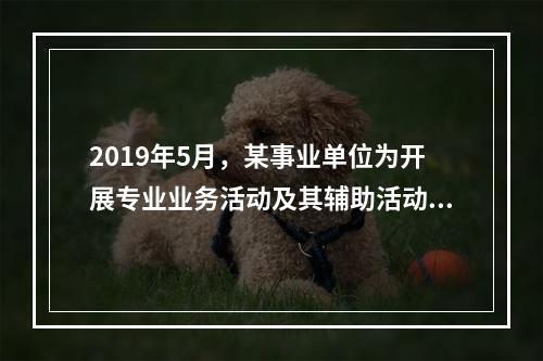 2019年5月，某事业单位为开展专业业务活动及其辅助活动人员