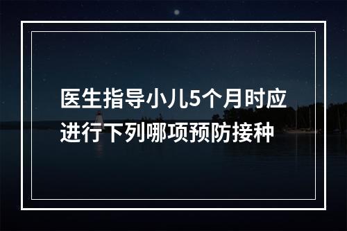 医生指导小儿5个月时应进行下列哪项预防接种