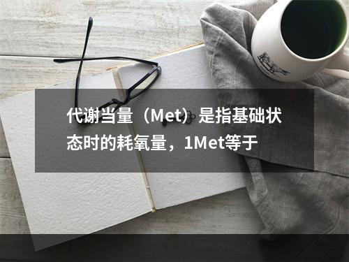 代谢当量（Met）是指基础状态时的耗氧量，1Met等于