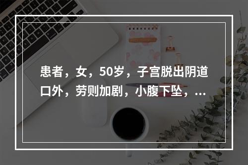 患者，女，50岁，子宫脱出阴道口外，劳则加剧，小腹下坠，乏力