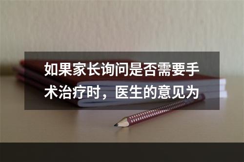 如果家长询问是否需要手术治疗时，医生的意见为