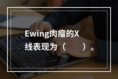 Ewing肉瘤的X线表现为（　　）。