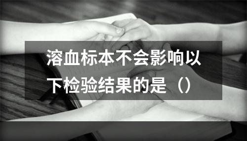 溶血标本不会影响以下检验结果的是（）