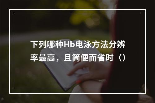 下列哪种Hb电泳方法分辨率最高，且简便而省时（）