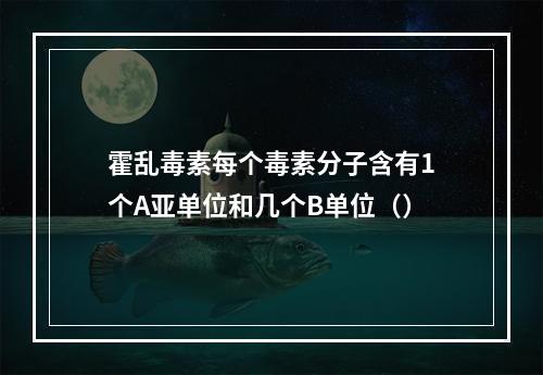 霍乱毒素每个毒素分子含有1个A亚单位和几个B单位（）