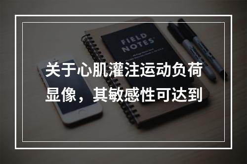 关于心肌灌注运动负荷显像，其敏感性可达到