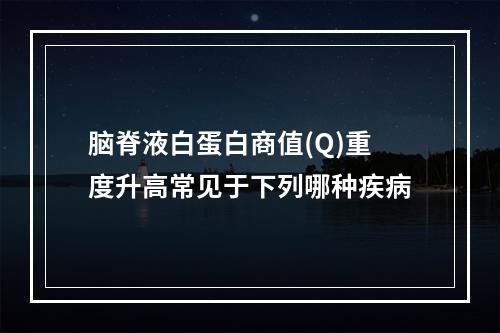 脑脊液白蛋白商值(Q)重度升高常见于下列哪种疾病