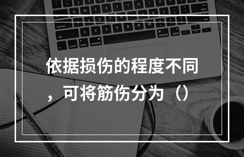 依据损伤的程度不同，可将筋伤分为（）