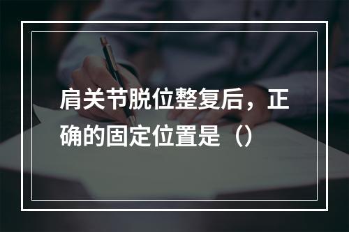 肩关节脱位整复后，正确的固定位置是（）