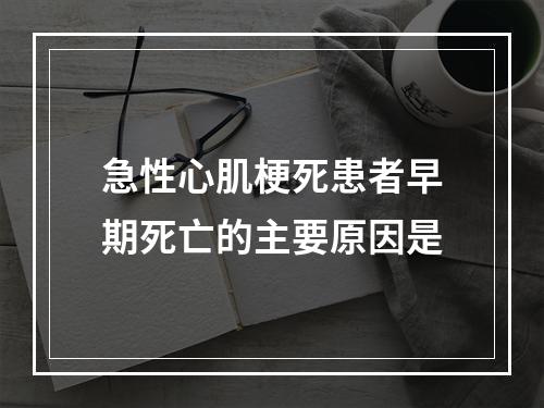 急性心肌梗死患者早期死亡的主要原因是