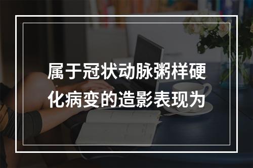 属于冠状动脉粥样硬化病变的造影表现为