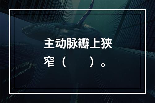 主动脉瓣上狭窄（　　）。