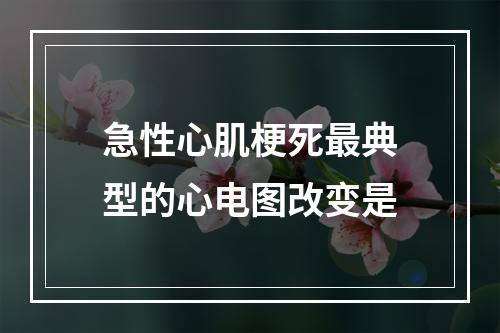 急性心肌梗死最典型的心电图改变是