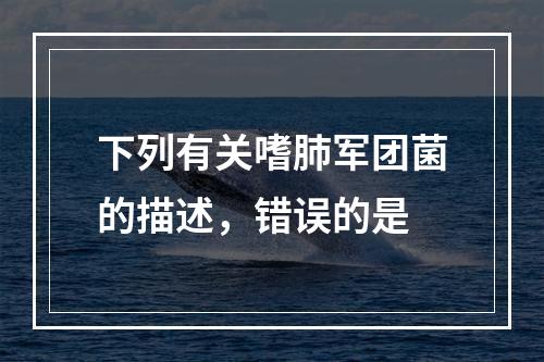 下列有关嗜肺军团菌的描述，错误的是