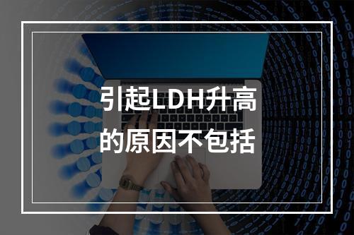 引起LDH升高的原因不包括