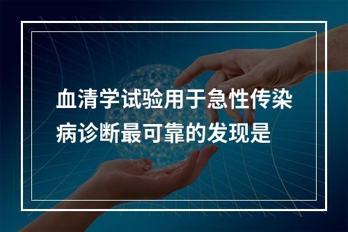 血清学试验用于急性传染病诊断最可靠的发现是