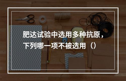 肥达试验中选用多种抗原，下列哪一项不被选用（）