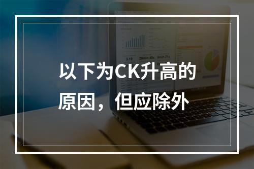 以下为CK升高的原因，但应除外