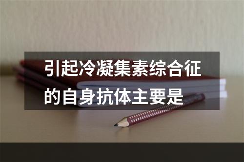 引起冷凝集素综合征的自身抗体主要是