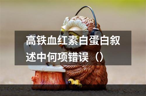 高铁血红素白蛋白叙述中何项错误（）