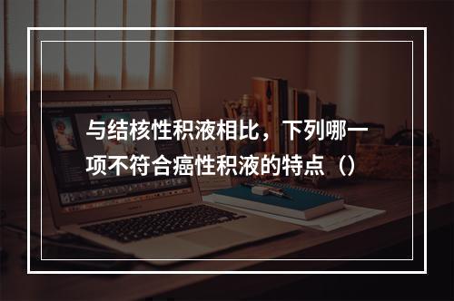 与结核性积液相比，下列哪一项不符合癌性积液的特点（）