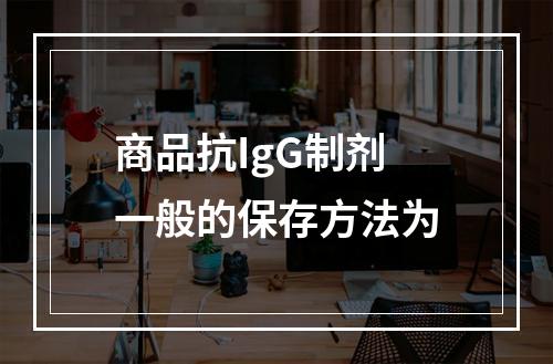 商品抗IgG制剂一般的保存方法为