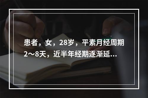 患者，女，28岁，平素月经周期2～8天，近半年经期逐渐延长，