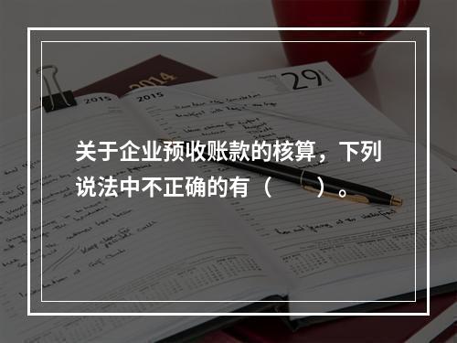 关于企业预收账款的核算，下列说法中不正确的有（　　）。