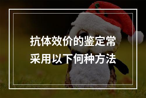 抗体效价的鉴定常采用以下何种方法