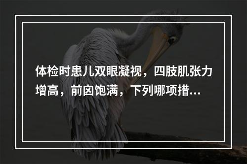 体检时患儿双眼凝视，四肢肌张力增高，前囟饱满，下列哪项措施不